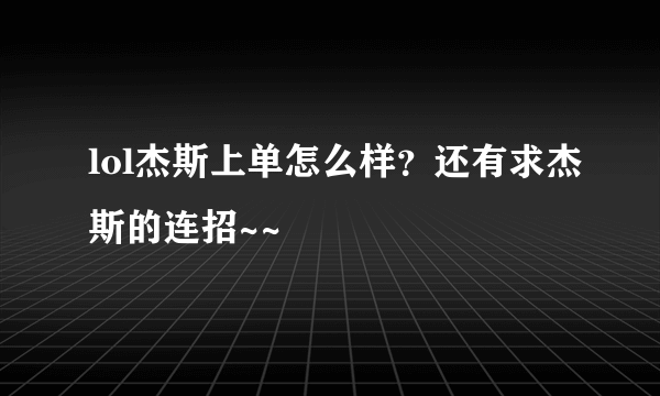 lol杰斯上单怎么样？还有求杰斯的连招~~