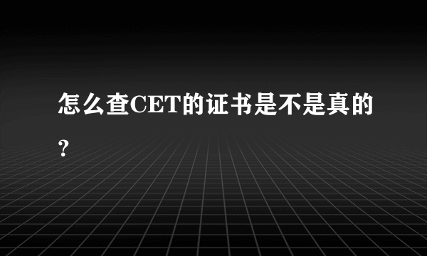 怎么查CET的证书是不是真的？