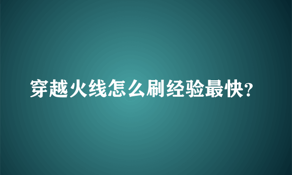 穿越火线怎么刷经验最快？