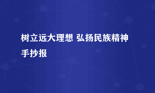 树立远大理想 弘扬民族精神手抄报