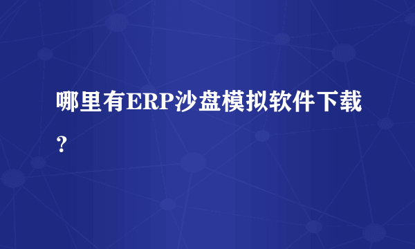 哪里有ERP沙盘模拟软件下载？