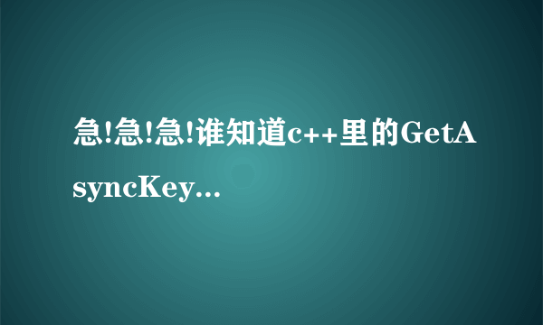 急!急!急!谁知道c++里的GetAsyncKeyState到底怎么用啊？