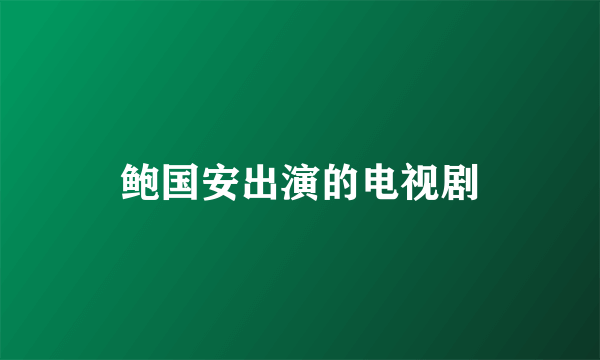 鲍国安出演的电视剧