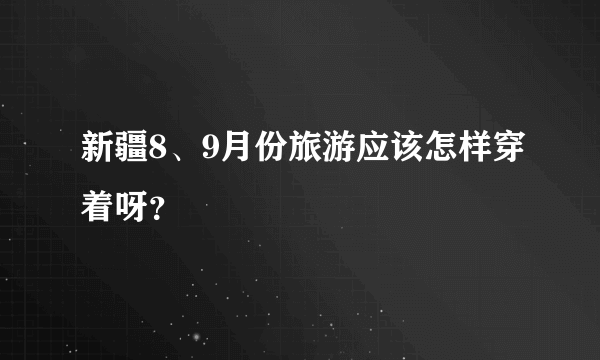 新疆8、9月份旅游应该怎样穿着呀？