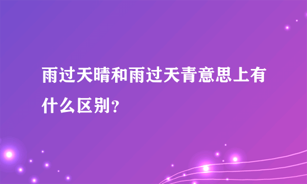 雨过天晴和雨过天青意思上有什么区别？