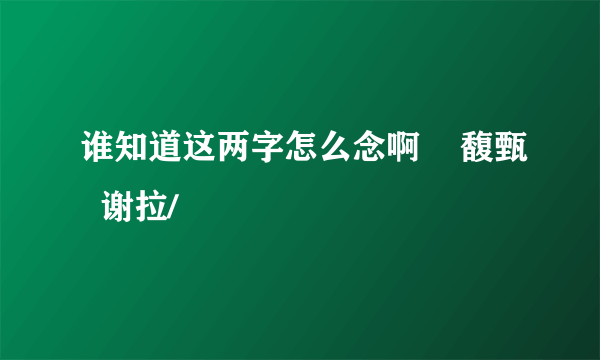 谁知道这两字怎么念啊    馥甄  谢拉/