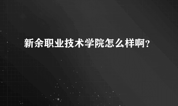 新余职业技术学院怎么样啊？