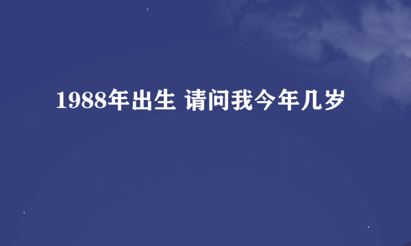 1988年出生 请问我今年几岁