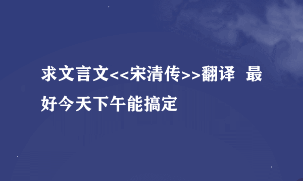 求文言文<<宋清传>>翻译  最好今天下午能搞定