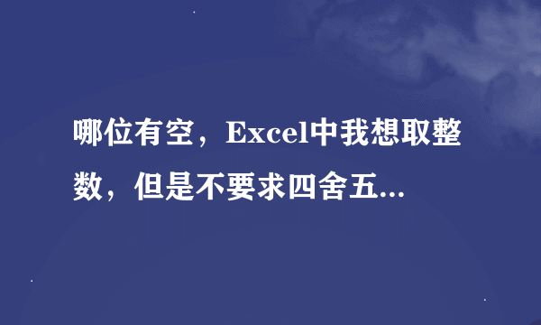 哪位有空，Excel中我想取整数，但是不要求四舍五入，怎么设置？