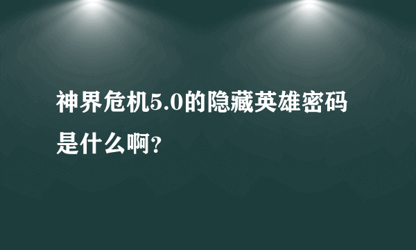 神界危机5.0的隐藏英雄密码是什么啊？