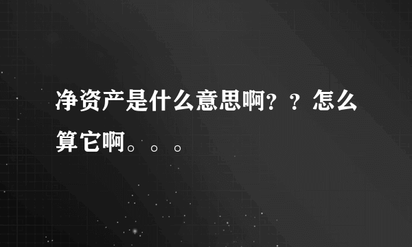 净资产是什么意思啊？？怎么算它啊。。。