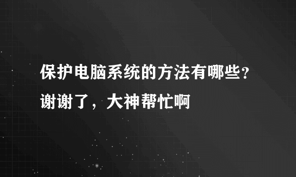 保护电脑系统的方法有哪些？谢谢了，大神帮忙啊