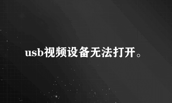 usb视频设备无法打开。