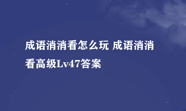 成语消消看怎么玩 成语消消看高级Lv47答案