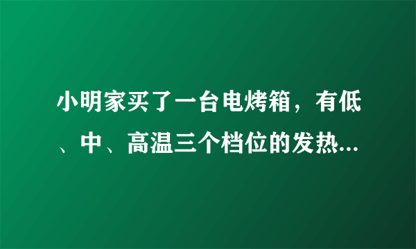 小明家买了一台电烤箱，有低、中、高温三个档位的发热功率．如图是其内部简化电路图，开关S1可分别与触点