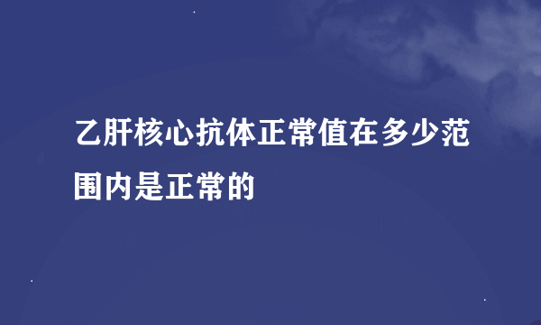 乙肝核心抗体正常值在多少范围内是正常的