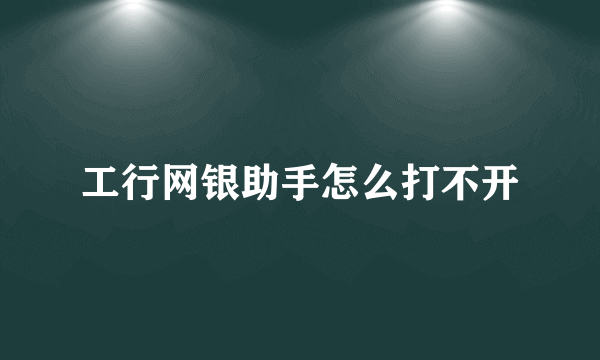 工行网银助手怎么打不开