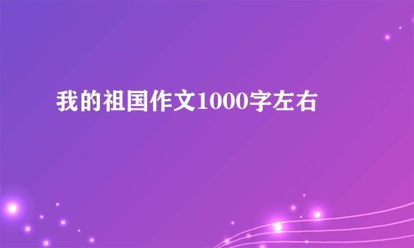 我的祖国作文1000字左右