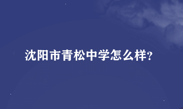 沈阳市青松中学怎么样？