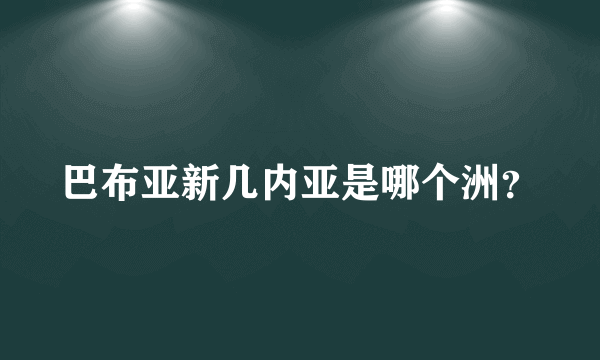 巴布亚新几内亚是哪个洲？