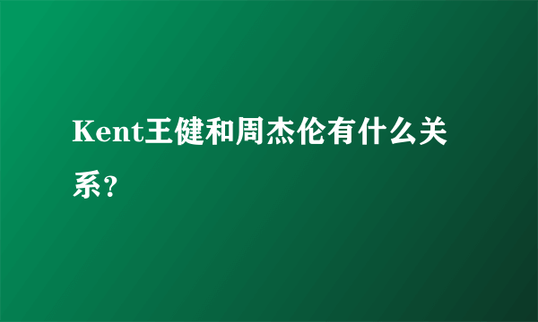 Kent王健和周杰伦有什么关系？