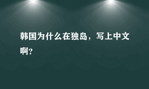 韩国为什么在独岛，写上中文啊？