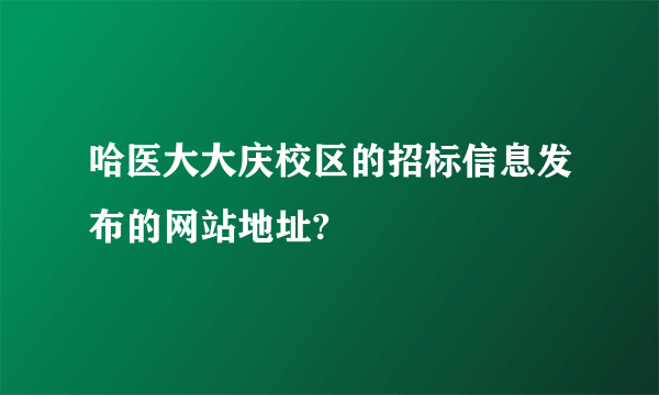 哈医大大庆校区的招标信息发布的网站地址?