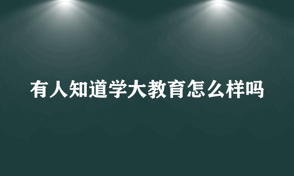 有人知道学大教育怎么样吗