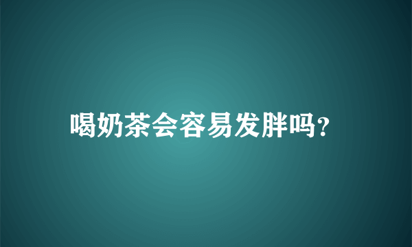 喝奶茶会容易发胖吗？