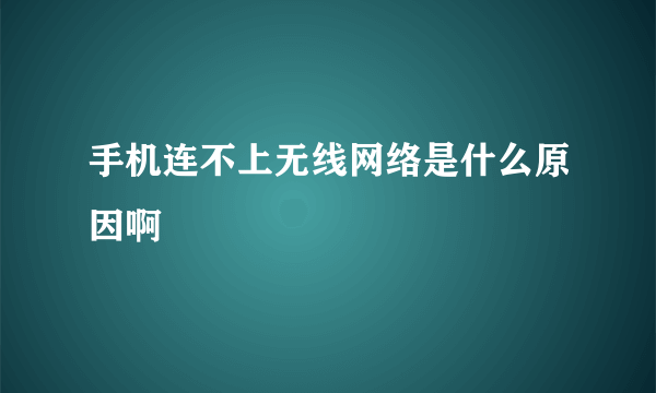 手机连不上无线网络是什么原因啊