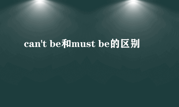 can't be和must be的区别