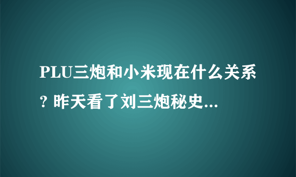 PLU三炮和小米现在什么关系? 昨天看了刘三炮秘史~发现关系不简单啊,求解~~~