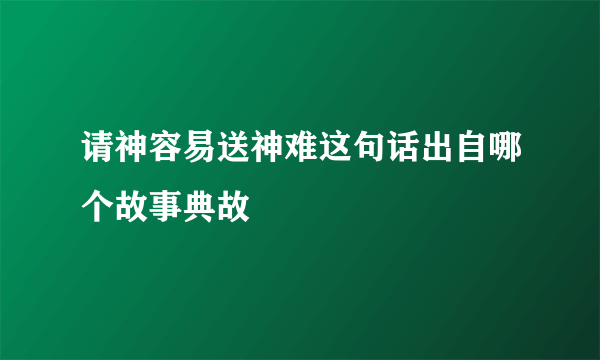 请神容易送神难这句话出自哪个故事典故