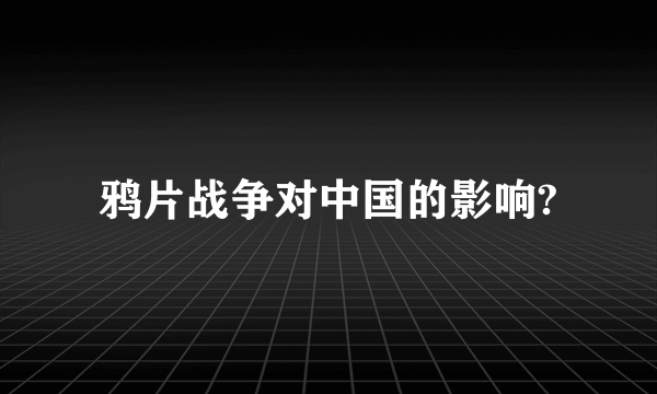 鸦片战争对中国的影响?