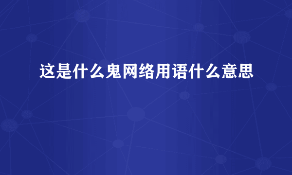 这是什么鬼网络用语什么意思