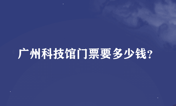 广州科技馆门票要多少钱？