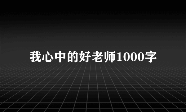 我心中的好老师1000字