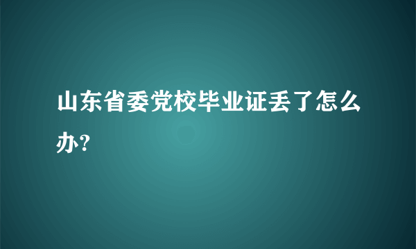 山东省委党校毕业证丢了怎么办?