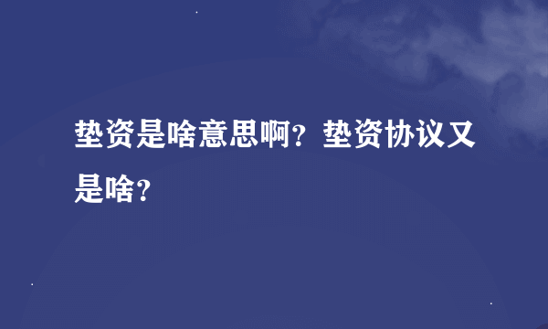 垫资是啥意思啊？垫资协议又是啥？