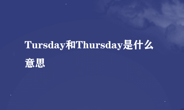 Tursday和Thursday是什么意思