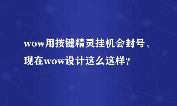 wow用按键精灵挂机会封号、现在wow设计这么这样？