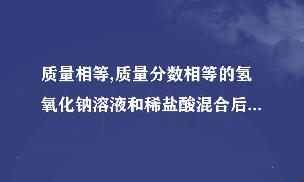 质量相等,质量分数相等的氢氧化钠溶液和稀盐酸混合后溶液的PH是大于，小于，还是等于7