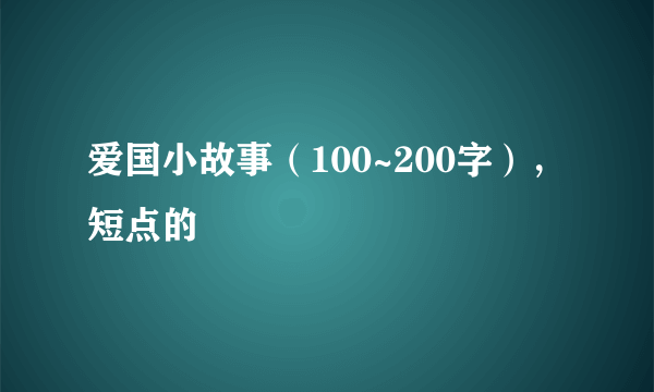 爱国小故事（100~200字），短点的