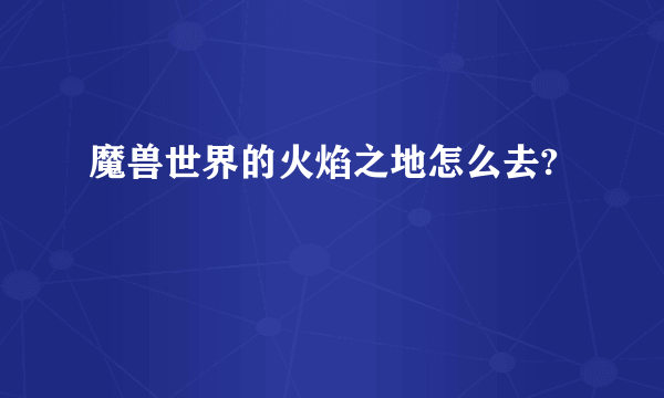 魔兽世界的火焰之地怎么去?