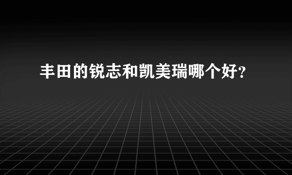 丰田的锐志和凯美瑞哪个好？