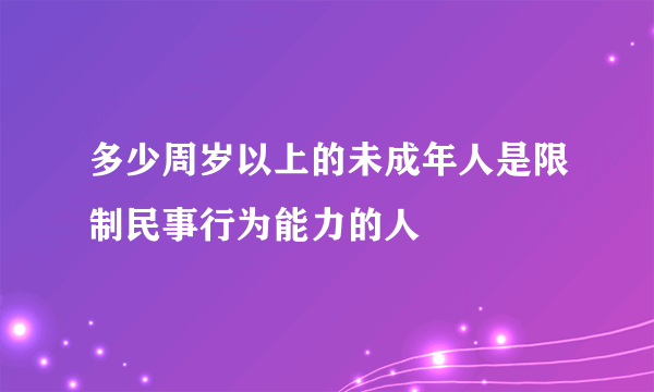 多少周岁以上的未成年人是限制民事行为能力的人