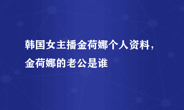 韩国女主播金荷娜个人资料，金荷娜的老公是谁