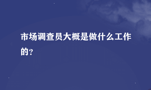 市场调查员大概是做什么工作的？