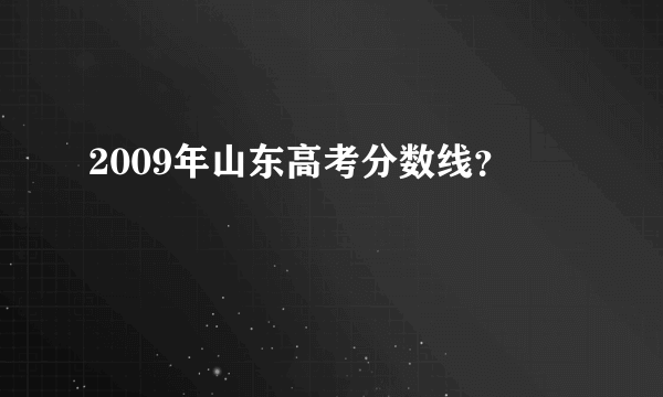 2009年山东高考分数线？